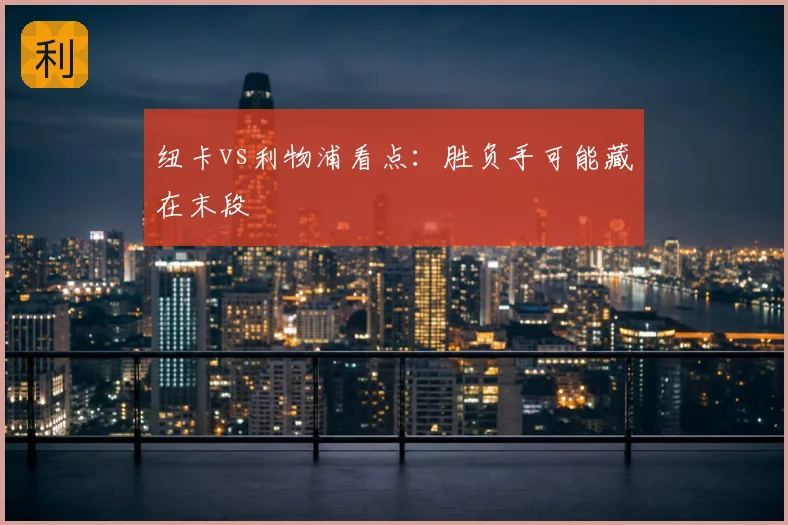 纽卡vs利物浦看点：胜负手可能藏在末段