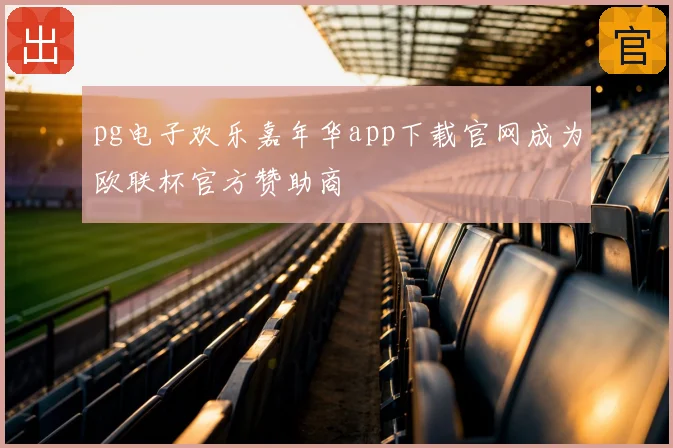 pg电子欢乐嘉年华app下载官网成为欧联杯官方赞助商